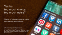 Yes but…too much choice, too much noise? The art of integrating social media into learning and teaching